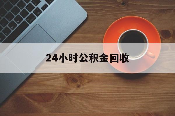最新24小时公积金回收方法分析(最方便真实的临沧公积金贷款回收是什么意思方法)