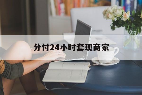 最新分付24小时套现商家方法分析(最方便真实的临沧分付套现是什么意思方法)