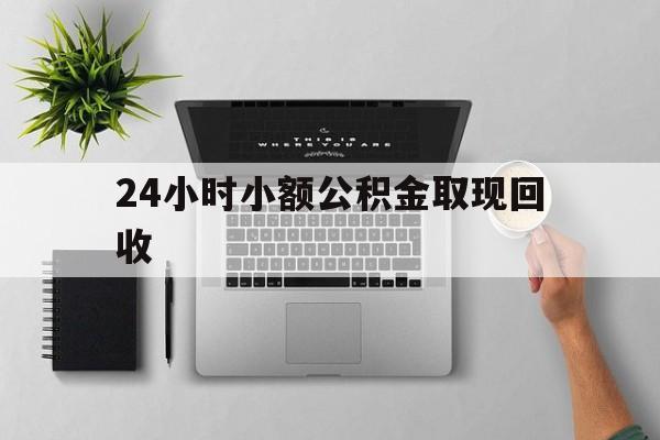 最新24小时小额公积金取现回收方法分析(最方便真实的临沧小额公积金提取多久到账方法)