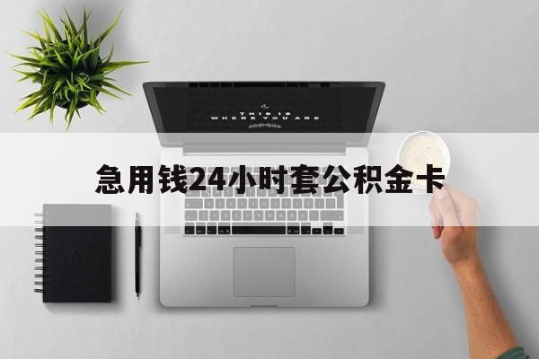 临沧最新急用钱24小时套公积金卡方法分析(最方便真实的临沧急用钱24小时套公积金卡违法吗方法)