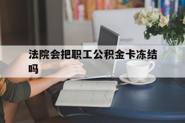 临沧最新法院会把职工公积金卡冻结吗方法分析(最方便真实的临沧法院会查封公积金吗方法)