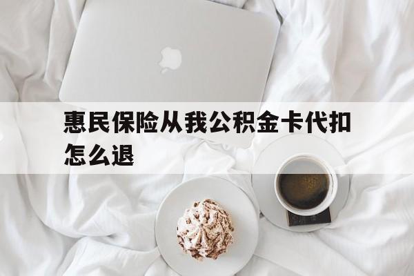 临沧最新惠民保险从我公积金卡代扣怎么退方法分析(最方便真实的临沧惠民保怎么退款了方法)