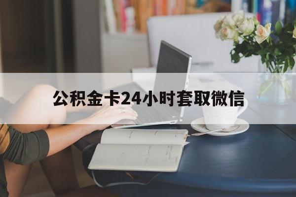 临沧最新公积金卡24小时套取微信方法分析(最方便真实的临沧住房公积金微信怎么提现出来怎么办方法)