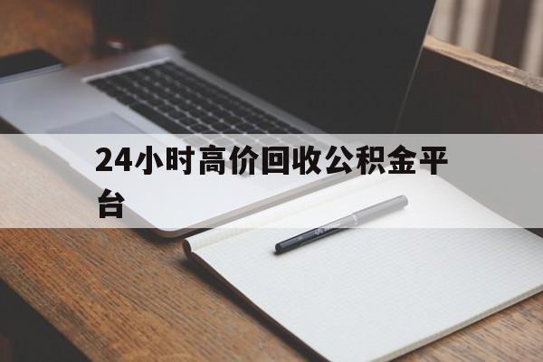临沧最新24小时高价回收公积金平台方法分析(最方便真实的临沧住房公积金贷款回收方法)
