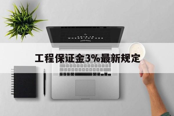 临沧最新工程保证金3%最新规定方法分析(最方便真实的临沧工程保证金标准方法)
