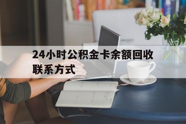 临沧最新24小时公积金卡余额回收联系方式方法分析(最方便真实的临沧市管公积金卡方法)