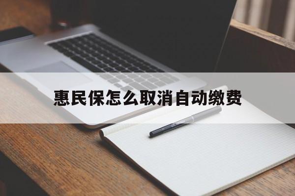 临沧最新惠民保怎么取消自动缴费方法分析(最方便真实的临沧惠民保取消自动续费方法)
