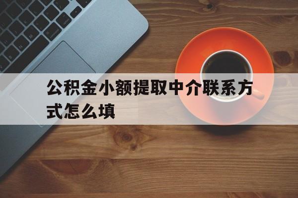 临沧最新公积金小额提取中介联系方式怎么填方法分析(最方便真实的临沧公积金提取中介可靠吗方法)