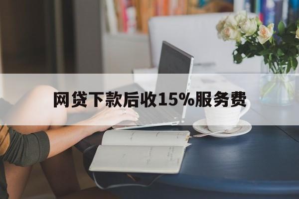 临沧最新网贷下款后收15%服务费方法分析(最方便真实的临沧网贷收取贷后服务费合法吗方法)