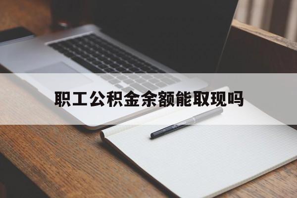 临沧最新职工公积金余额能取现吗方法分析(最方便真实的临沧职工公积金余额能取现吗怎么取方法)