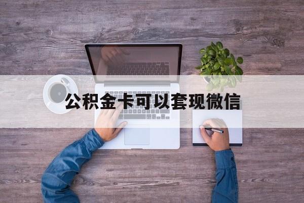 临沧最新公积金卡可以套现微信方法分析(最方便真实的临沧公积金卡可以绑定微信消费吗方法)