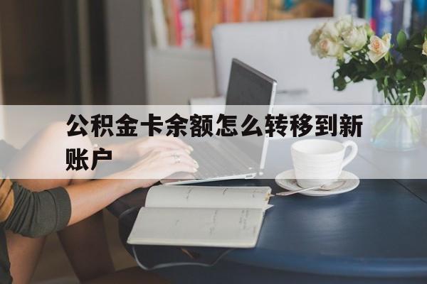 临沧最新公积金卡余额怎么转移到新账户方法分析(最方便真实的临沧住房公积金卡里的钱怎么转到支付宝方法)