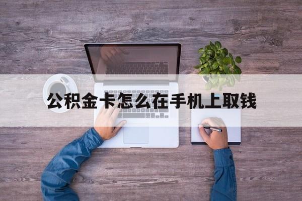 临沧最新公积金卡怎么在手机上取钱方法分析(最方便真实的临沧公积金卡怎么在手机上激活方法)