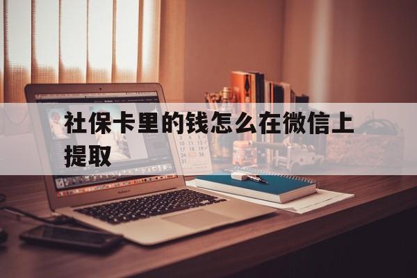 临沧最新社保卡里的钱怎么在微信上提取方法分析(最方便真实的临沧社保卡里的钱微信可以取出来吗方法)