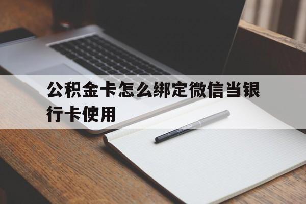 临沧最新公积金卡怎么绑定微信当银行卡使用方法分析(最方便真实的临沧公积金卡怎么绑定微信当银行卡使用呢方法)