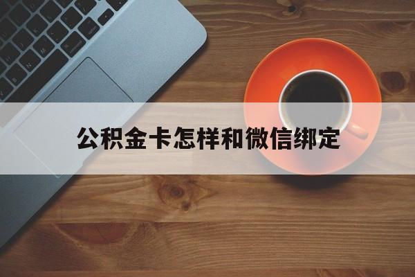 临沧最新公积金卡怎样和微信绑定方法分析(最方便真实的临沧公积金卡绑定微信可以消费吗方法)