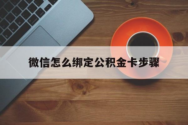 临沧最新微信怎么绑定公积金卡步骤方法分析(最方便真实的临沧微信公积金绑定银行卡流程方法)