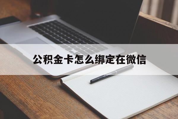 临沧最新公积金卡怎么绑定在微信方法分析(最方便真实的临沧公积金卡怎么绑定在微信提现方法)